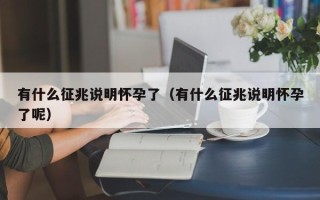 有什么征兆说明怀孕了（有什么征兆说明怀孕了呢）