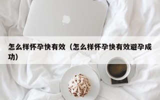 怎么样怀孕快有效（怎么样怀孕快有效避孕成功）