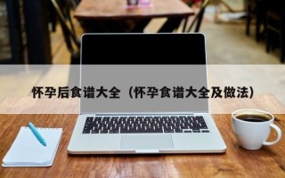 怀孕后食谱大全（怀孕食谱大全及做法）