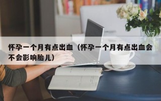 怀孕一个月有点出血（怀孕一个月有点出血会不会影响胎儿）