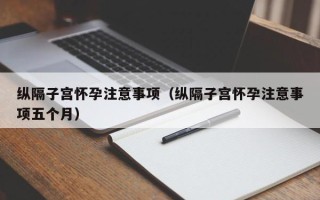 纵隔子宫怀孕注意事项（纵隔子宫怀孕注意事项五个月）