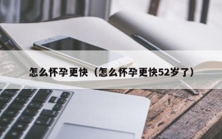 怎么怀孕更快（怎么怀孕更快52岁了）