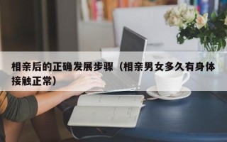 相亲后的正确发展步骤（相亲男女多久有身体接触正常）