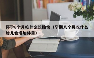 怀孕8个月吃什么长胎快（孕期八个月吃什么胎儿会增加体重）