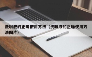 洗眼液的正确使用方法（洗眼液的正确使用方法图片）