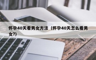 怀孕40天看男女方法（怀孕40天怎么看男女?）