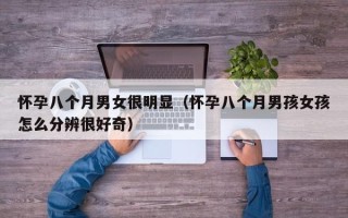 怀孕八个月男女很明显（怀孕八个月男孩女孩怎么分辨很好奇）