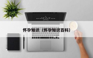 怀孕知识（怀孕知识百科）