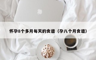 怀孕8个多月每天的食谱（孕八个月食谱）