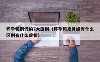 怀孕和例假的7大区别（怀孕和来月经有什么区别有什么症状）