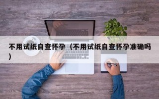 不用试纸自查怀孕（不用试纸自查怀孕准确吗）