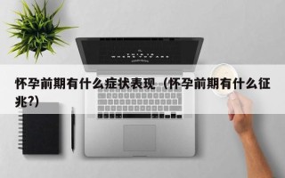 怀孕前期有什么症状表现（怀孕前期有什么征兆?）