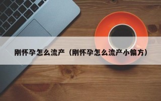 刚怀孕怎么流产（刚怀孕怎么流产小偏方）