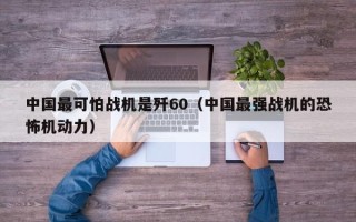 中国最可怕战机是歼60（中国最强战机的恐怖机动力）