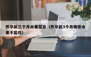 怀孕前三个月水果禁忌（怀孕前3个月哪些水果不能吃）