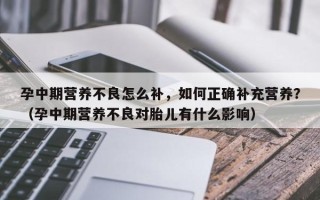 孕中期营养不良怎么补，如何正确补充营养？（孕中期营养不良对胎儿有什么影响）