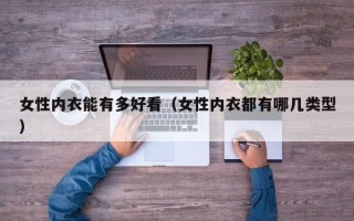 女性内衣能有多好看（女性内衣都有哪几类型）