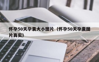 怀孕50天孕囊大小图片（怀孕50天孕囊图片真实）