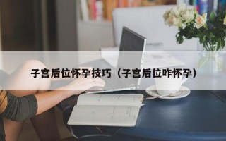 子宫后位怀孕技巧（子宫后位咋怀孕）