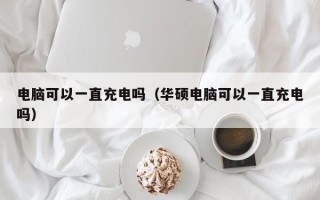 电脑可以一直充电吗（华硕电脑可以一直充电吗）