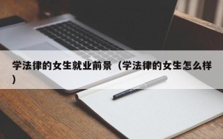 学法律的女生就业前景（学法律的女生怎么样）