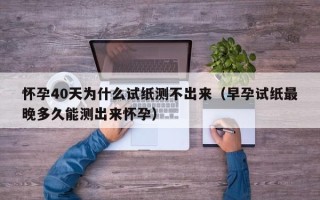 怀孕40天为什么试纸测不出来（早孕试纸最晚多久能测出来怀孕）