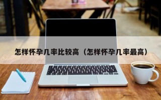 怎样怀孕几率比较高（怎样怀孕几率最高）