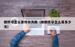 刚怀孕怎么算怀孕天数（刚刚怀孕怎么算多少天）