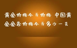 中国黄金价格今天多少一克(中国黄金价格今天多少一克2021)