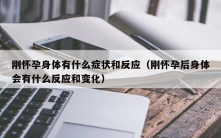 刚怀孕身体有什么症状和反应（刚怀孕后身体会有什么反应和变化）