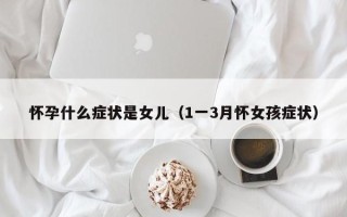 怀孕什么症状是女儿（1一3月怀女孩症状）