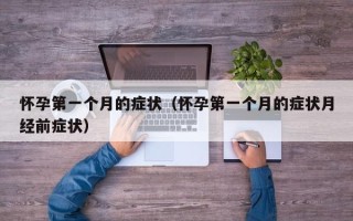 怀孕第一个月的症状（怀孕第一个月的症状月经前症状）
