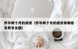 怀孕两个月的症状（怀孕两个月的症状有哪些生男生女图）