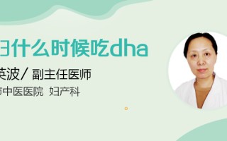 孕妇几个月开始吃dha(dha什么时候吃怀孕几个月比较好)