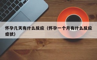 怀孕几天有什么反应（怀孕一个月有什么反应症状）