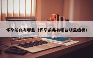 怀孕前兆有哪些（怀孕前兆有哪些明显症状）