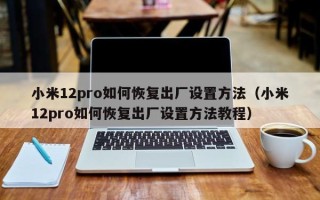 小米12pro如何恢复出厂设置方法（小米12pro如何恢复出厂设置方法教程）