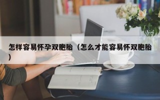 怎样容易怀孕双胞胎（怎么才能容易怀双胞胎）