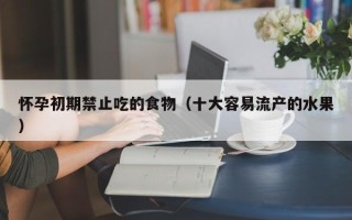 怀孕初期禁止吃的食物（十大容易流产的水果）