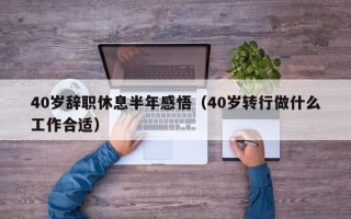 40岁辞职休息半年感悟（40岁转行做什么工作合适）