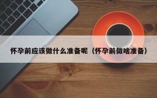 怀孕前应该做什么准备呢（怀孕前做啥准备）