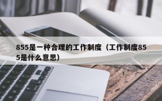 855是一种合理的工作制度（工作制度855是什么意思）