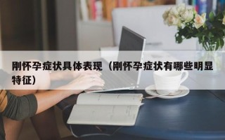 刚怀孕症状具体表现（刚怀孕症状有哪些明显特征）
