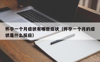 怀孕一个月症状有哪些症状（怀孕一个月的症状是什么反应）