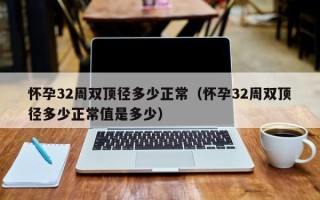 怀孕32周双顶径多少正常（怀孕32周双顶径多少正常值是多少）