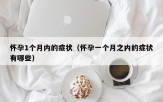 怀孕1个月内的症状（怀孕一个月之内的症状有哪些）