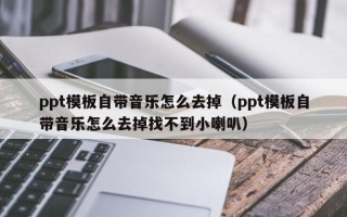 ppt模板自带音乐怎么去掉（ppt模板自带音乐怎么去掉找不到小喇叭）