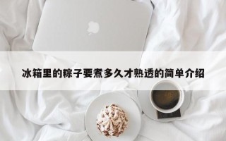 冰箱里的粽子要煮多久才熟透的简单介绍