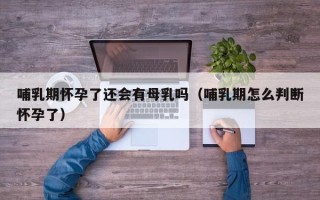 哺乳期怀孕了还会有母乳吗（哺乳期怎么判断怀孕了）
