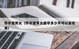 怀孕查男女（怀孕查男女最早多少天可以查出来）